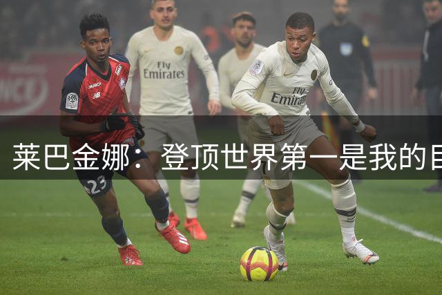 莱巴金娜：登顶世界第一是我的目标，下轮将沿用相同比赛思路