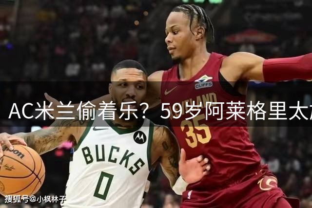 AC米兰偷着乐？59岁阿莱格里太尴尬：执教意甲亚军2连败+跌至第13